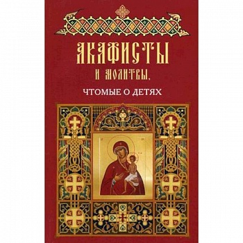 Акафисты и молитвы чтомые о детях Акафисты и молитвы чтомые о детях