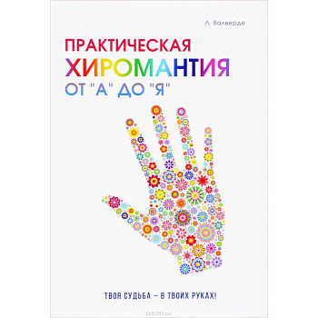 Практическая хиромантия от 'А' до 'Я'. Познай свой путь и измени судьбу к лучшему!