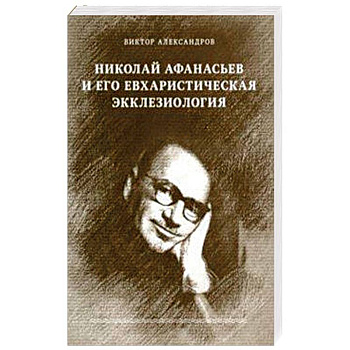 Николай Афанасьев и его евхаристическая экклезиология Николай Афанасьев и его евхаристическая экклезиология