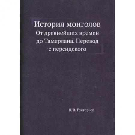 Общие работы по всемирной истории, книга История монголов. От древнейших времен до Тамерлана. Перевод с персидского. (репринтное издание.) купить по скидке