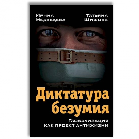 Политика, книга Диктатура безумия. Глобализация как проект антижизни купить по скидке