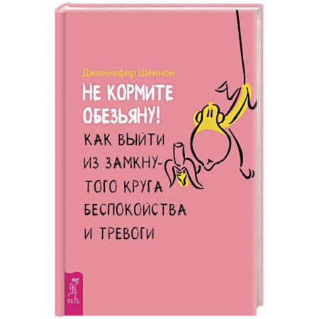 Практическая психология, книга Не кормите обезьяну! Как выйти из замкнутого круга беспокойства и тревоги купить по скидке