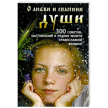 О любви и спасении души. 300 советов, наставлений и редких молитв православной женщине О любви и спасении души. 300 советов, наставлений и редких молитв православной женщине