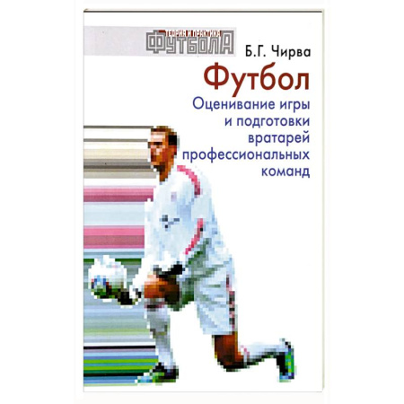 Футбол, книга Футбол. Оценивание игры и подготовки вратарей профессиональных команд: Учебно-методическое пособие купить по скидке