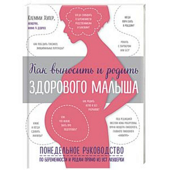 Как выносить и родить здорового малыша. Понедельное руководство по беременности и родам Как выносить и родить здорового малыша. Понедельное руководство по беременности и родам