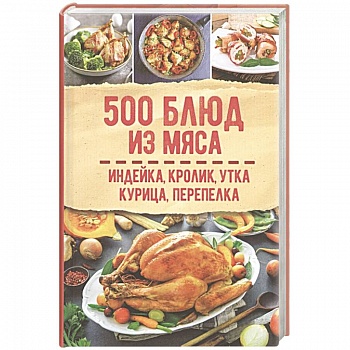 500 блюд из мяса. Индейка, кролик, утка, курица, перепелка