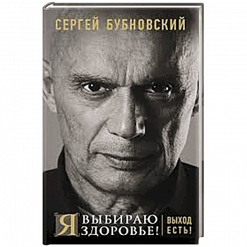 Я выбираю здоровье! Выход есть!. Бубновский С.М.