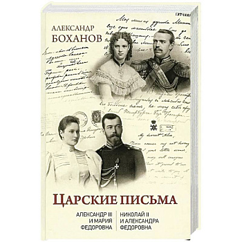 Царские письма. Александр III - Мария Федоровна. Николай II - Александра Федоровна