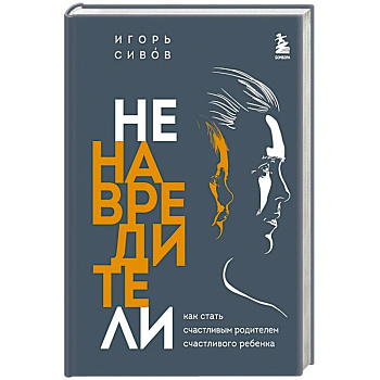 Ненавредители. Как стать счастливым родителем счастливого ребенка Ненавредители. Как стать счастливым родителем счастливого ребенка