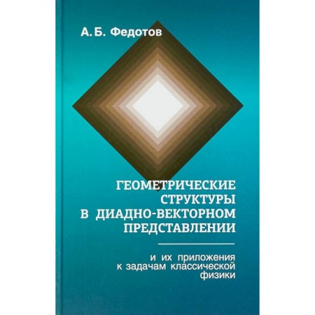 Физика, книга Геометрические структуры в диадно-векторном представлении и их приложения к задачам классической физики купить по скидке