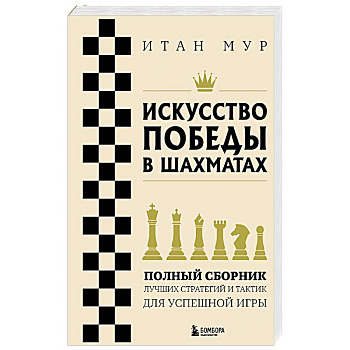 Искусство победы в шахматах. Полный сборник лучших стратегий и тактик для успешной игры Искусство победы в шахматах. Полный сборник лучших стратегий и тактик для успешной игры