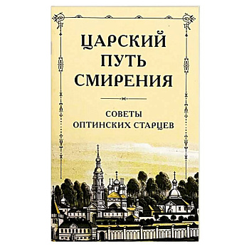 Царский путь смирения. Советы оптинских старцев Царский путь смирения. Советы оптинских старцев