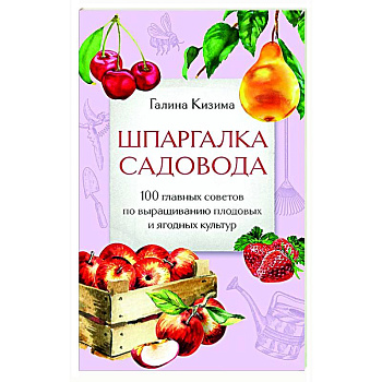 Шпаргалка садовода. 100 главных советов по выращиванию плодовых и ягодных культур Шпаргалка садовода. 100 главных советов по выращиванию плодовых и ягодных культур