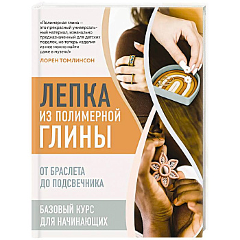 Лепка из полимерной глины. От браслета до подсвечника. Базовый курс для начинающих Лепка из полимерной глины. От браслета до подсвечника. Базовый курс для начинающих