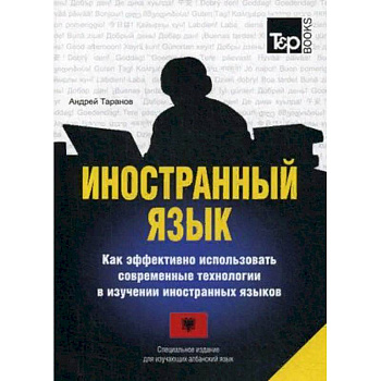 Иностранный язык. Как эффективно использовать современные технологии в изучении иностранных языков. Специальное издание для изучающих албанский язык Иностранный язык. Как эффективно использовать современные технологии в изучении иностранных языков. Специальное издание для изучающих албанский язык