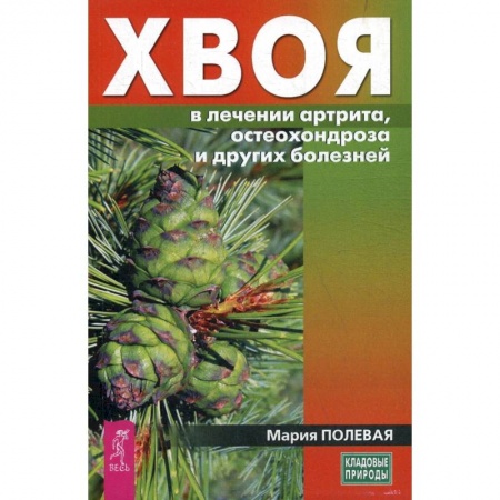 Лечебные свойства растений, минералов и т.д., книга Хвоя в лечении артрита, остеохондроза и других болезней (3712). Полевая Мария купить по скидке