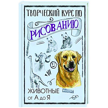 Творческий курс по рисованию. Животные от А до Я Творческий курс по рисованию. Животные от А до Я