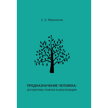 Предназначение человека: алгоритмы поиска и реализации: Монография Предназначение человека: алгоритмы поиска и реализации: Монография