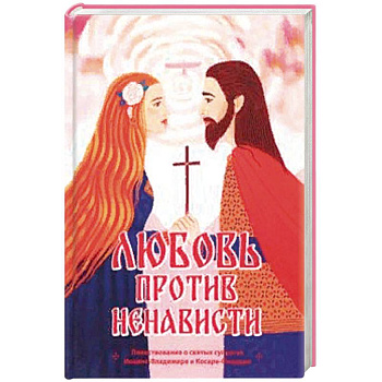 Любовь против ненависти. Повествование о святых супругах Иоанне-Владимире и Косаре-Феодоре Любовь против ненависти. Повествование о святых супругах Иоанне-Владимире и Косаре-Феодоре