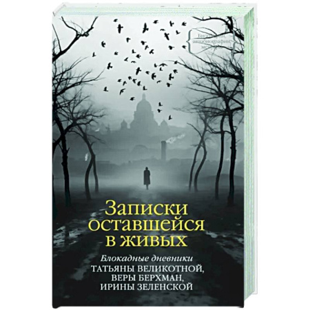 Дневники. Письма. Записки, книга Записки оставшейся в живых. Блокадные дневники Татьяны Великотной, Веры Берхман, Ирины Зеленской купить по скидке