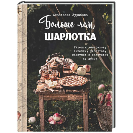 Выпечка, десерты, книга Больше чем шарлотка. Рецепты завтраков, выпечки, десертов, напитков и заготовок из яблок купить по скидке