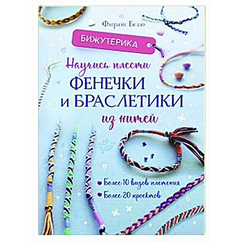 Бижутерика. Научись плести фенечки и браслетики из нитей Бижутерика. Научись плести фенечки и браслетики из нитей