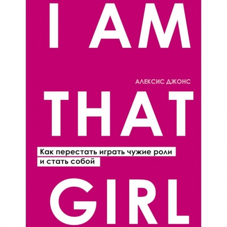 Психология личности, книга I AM THAT GIRL. Как перестать играть чужие роли и стать собой купить по скидке