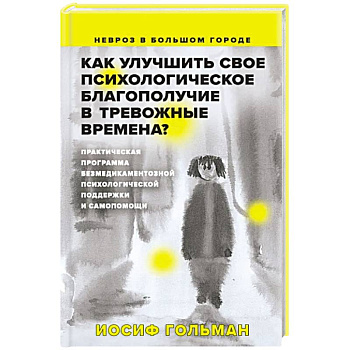 Как улучшить свое психологическое самочувствие в тревожные времена? Практическая программа безмедикаментозной психологической поддержки и самопомощи Как улучшить свое психологическое самочувствие в тревожные времена? Практическая программа безмедикаментозной психологической поддержки и самопомощи