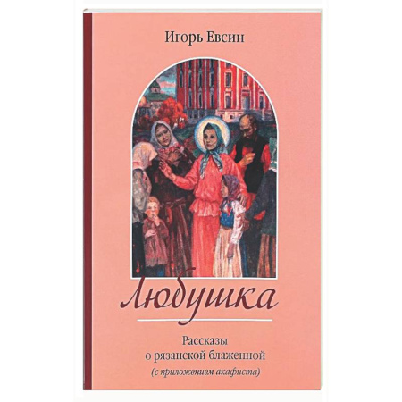 Жития русских святых, жизнеописания церковных деятелей, книга Любушка. Рассказы о рязанской блаженной (с приложением акафиста) купить по скидке