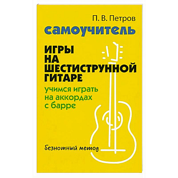 Самоучитель игры на шестиструнной гитаре: учимся играть на аккордах с барре. Безнотный метод Самоучитель игры на шестиструнной гитаре: учимся играть на аккордах с барре. Безнотный метод