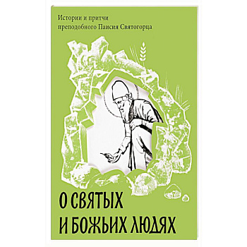 О святых и Божьих людях. Истории и притчи преподобного Паисия Святогорца О святых и Божьих людях. Истории и притчи преподобного Паисия Святогорца