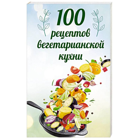 Вегетарианская кухня, книга 100 рецептов вегетарианской кухни купить по скидке