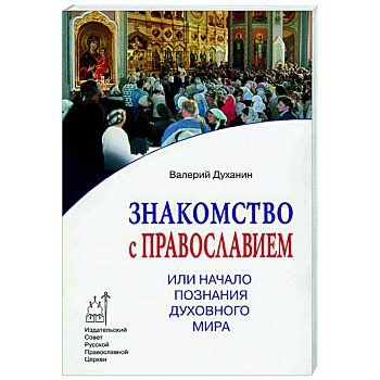 Знакомство с Православием, или Начало познания духовного мира Знакомство с Православием, или Начало познания духовного мира