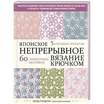 Японское непрерывное вязание крючком. 60 эффектных мотивов и 5 красивых проектов Японское непрерывное вязание крючком. 60 эффектных мотивов и 5 красивых проектов