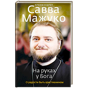 На руках у Бога. О радости быть христианином На руках у Бога. О радости быть христианином