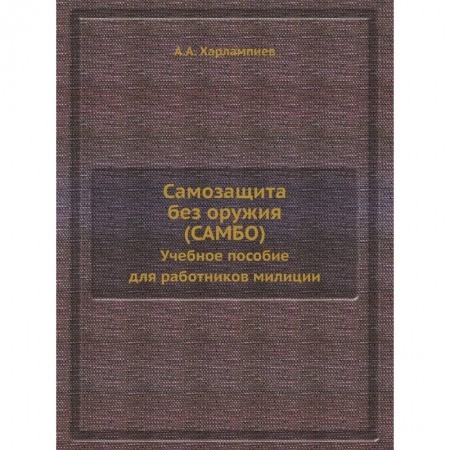 Самооборона, книга Самозащита без оружия (САМБО). Учебное пособие для работников милиции. (репринтное изд.) купить по скидке