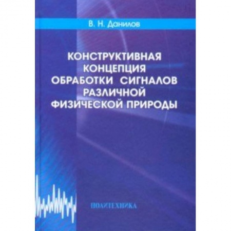 Информатика. Вычислительная техника, книга Конструктивная концепция обработки сигналов различной физической природы купить по скидке