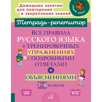 Все правила русского языка в тренировочных упражнениях с подробными ответами и объяснениями. 7-8 классы Все правила русского языка в тренировочных упражнениях с подробными ответами и объяснениями. 7-8 классы