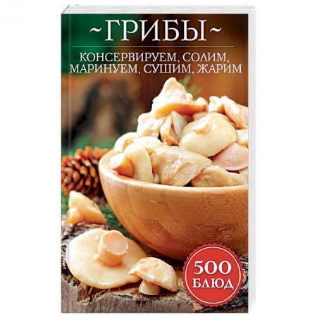 Консервирование, книга Грибы: консервируем, солим, маринуем, сушим, жарим купить по скидке