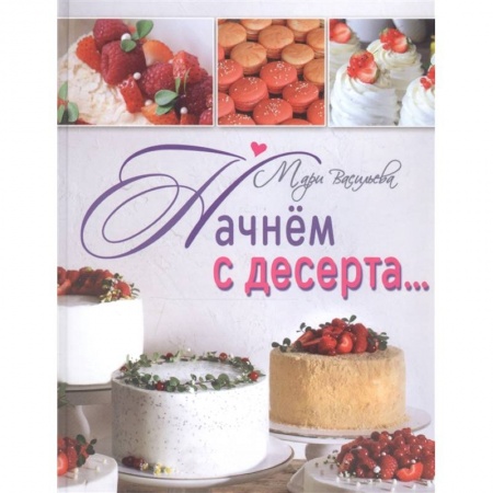 Выпечка, десерты, книга Начнем с десерта купить по скидке