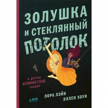 Золушка и стеклянный потолок: и другие феминистские сказки