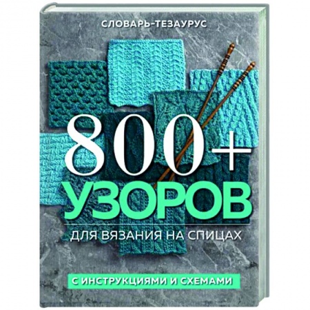 Вязание, книга 800 + узоров для вязания на спицах. Словарь-тезаурус с инструкциями и схемами купить по скидке