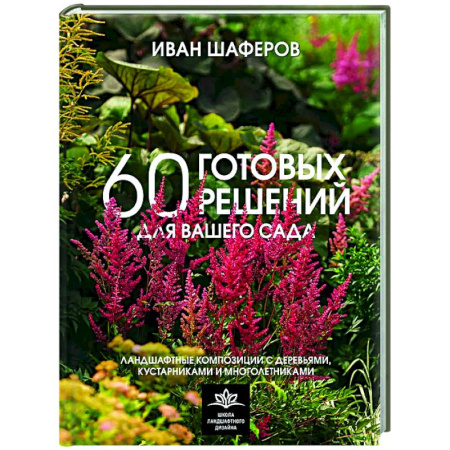 Ландшафтный дизайн сада, книга 60 готовых решений для вашего сада. Ландшафтные композиции с деревьями, кустарниками и многолетниками купить по скидке
