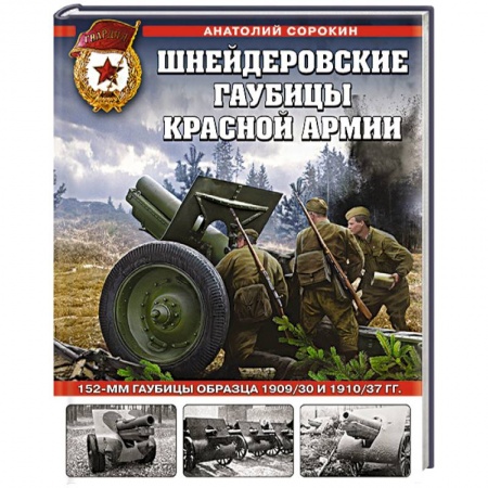 Военное дело. Оружие. Спецслужбы, книга Шнейдеровские гаубицы Красной Армии. 152-мм гаубицы образца 1909/30 и 1910/37 гг. купить по скидке