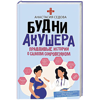 Будни акушера. Правдивые истории о самом сокровенном Будни акушера. Правдивые истории о самом сокровенном