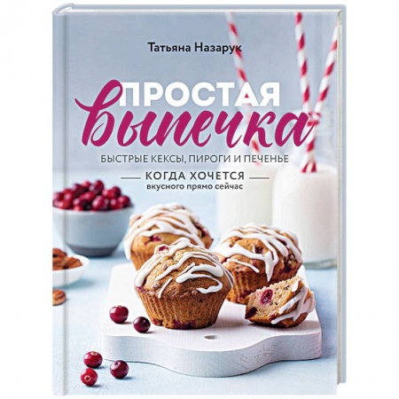 Выпечка, десерты, книга Простая выпечка. Быстрые кексы, пироги и печенье когда хочется вкусного прямо сейчас купить по скидке