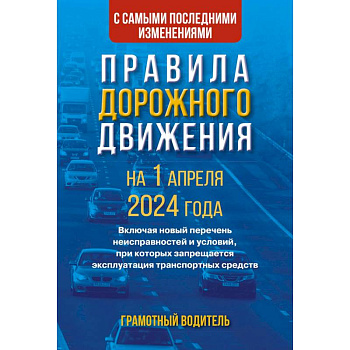 Правила дорожного движения с самыми последними изменениями на 1 апреля 2024 года. Грамотный водитель