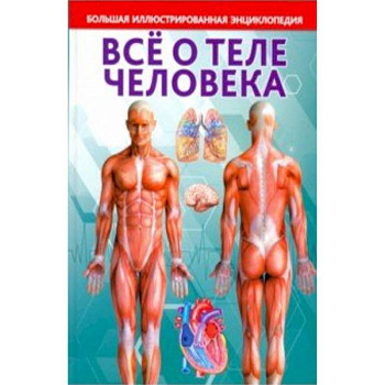 Всё о теле человека. Большая иллюстрированная энциклопедия Всё о теле человека. Большая иллюстрированная энциклопедия