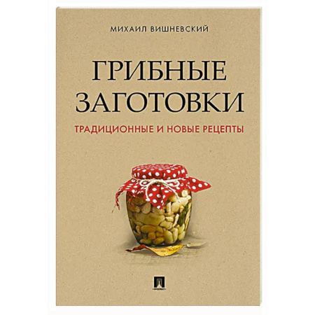 Грибы. Справочники. Определители, книга Грибные заготовки:традиционные и новые рецепты купить по скидке