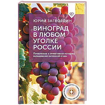 Виноград в любом уголке России. Проверенная и эффективная методика выращивания капризной ягоды Виноград в любом уголке России. Проверенная и эффективная методика выращивания капризной ягоды